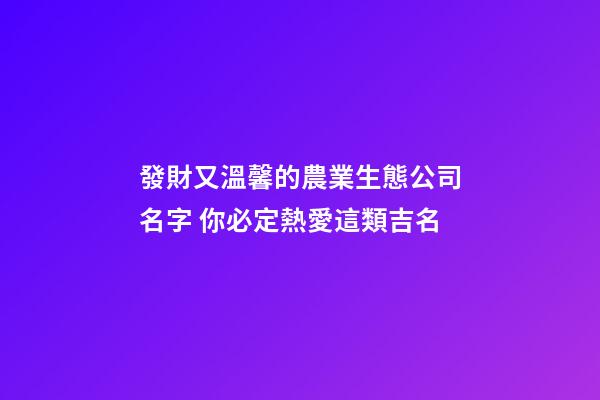 發財又溫馨的農業生態公司名字 你必定熱愛這類吉名-第1張-公司起名-玄機派